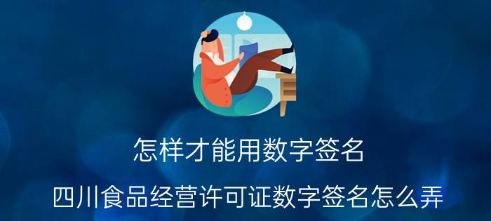 怎样才能用数字签名 四川食品经营许可证数字签名怎么弄？